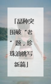 品种突围破“老”题，珍珠油桃写新篇